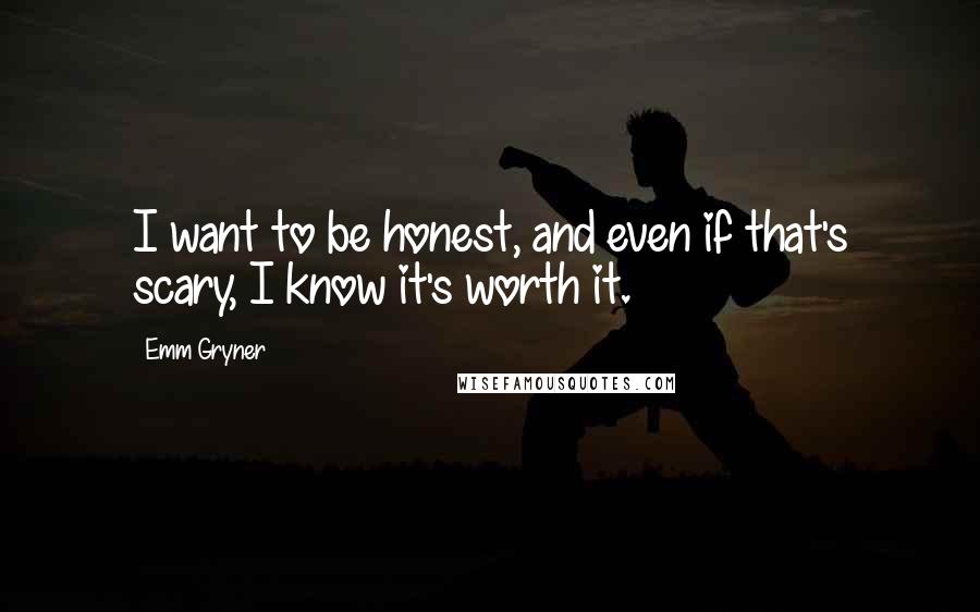 Emm Gryner Quotes: I want to be honest, and even if that's scary, I know it's worth it.