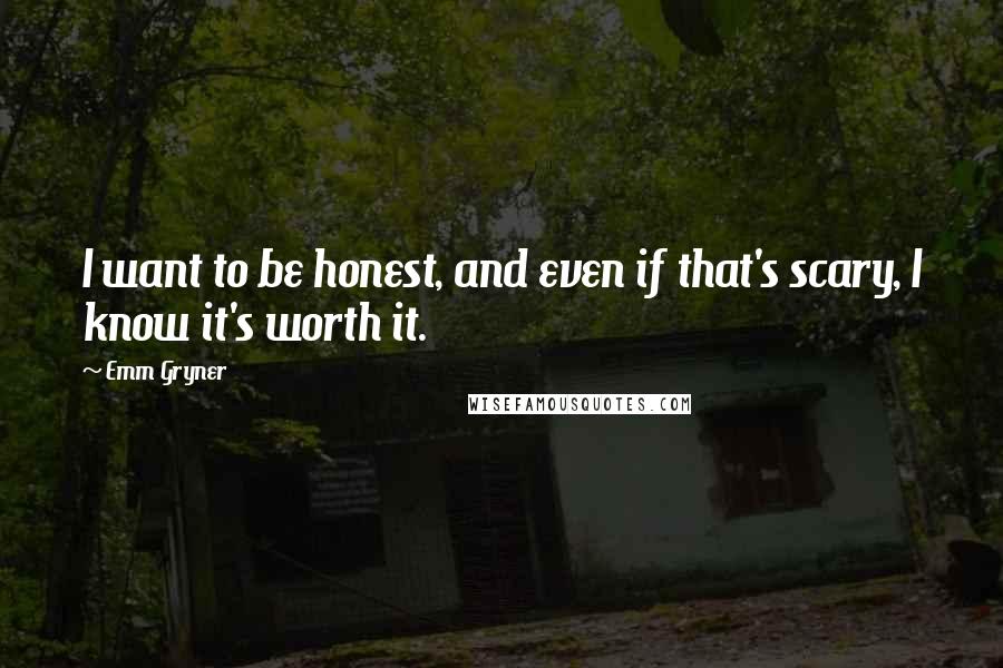 Emm Gryner Quotes: I want to be honest, and even if that's scary, I know it's worth it.