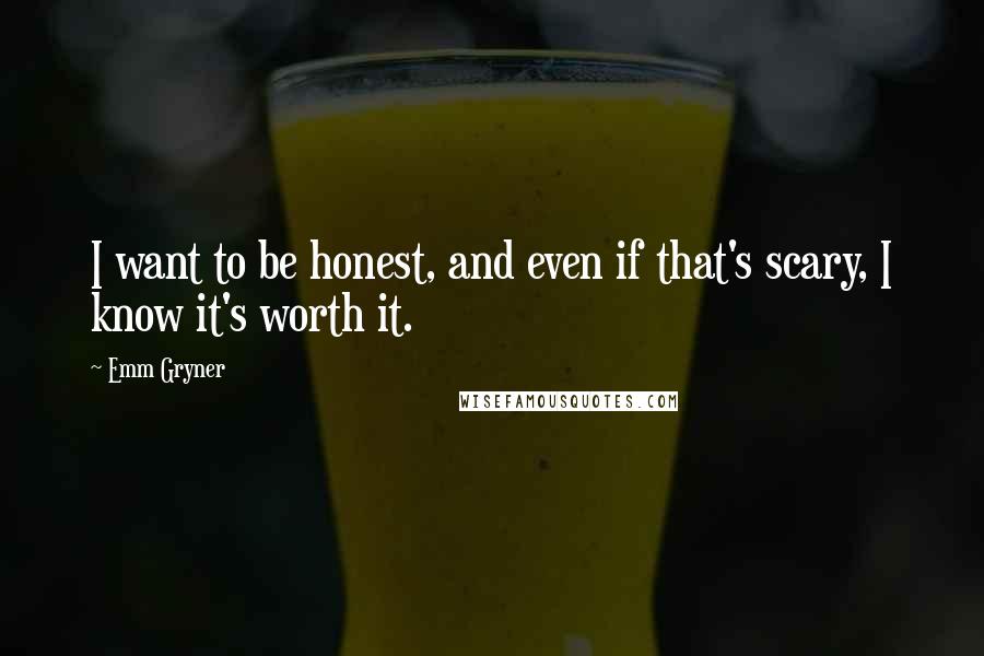 Emm Gryner Quotes: I want to be honest, and even if that's scary, I know it's worth it.