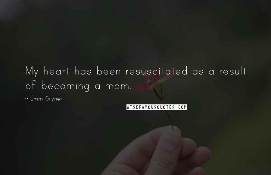 Emm Gryner Quotes: My heart has been resuscitated as a result of becoming a mom.