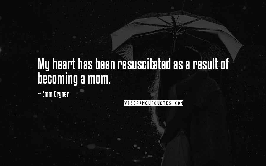 Emm Gryner Quotes: My heart has been resuscitated as a result of becoming a mom.