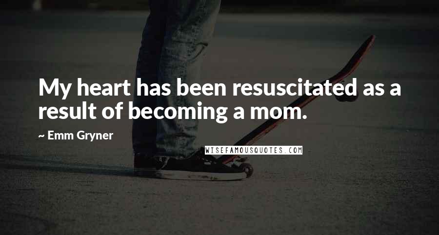 Emm Gryner Quotes: My heart has been resuscitated as a result of becoming a mom.