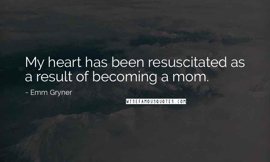 Emm Gryner Quotes: My heart has been resuscitated as a result of becoming a mom.