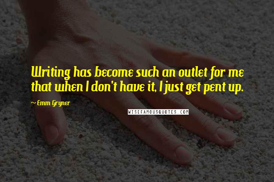 Emm Gryner Quotes: Writing has become such an outlet for me that when I don't have it, I just get pent up.