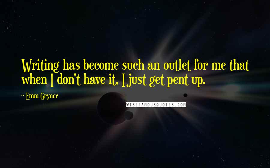 Emm Gryner Quotes: Writing has become such an outlet for me that when I don't have it, I just get pent up.