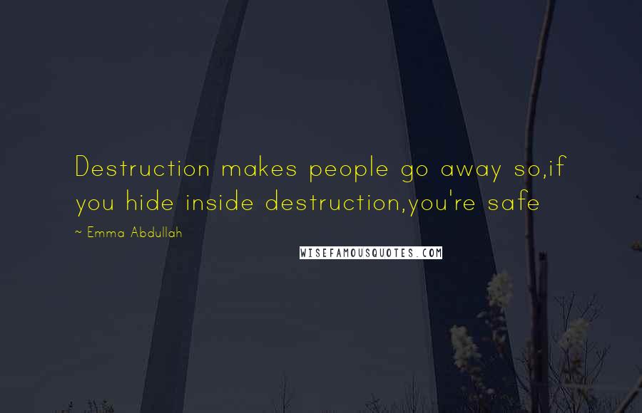 Emma Abdullah Quotes: Destruction makes people go away so,if you hide inside destruction,you're safe