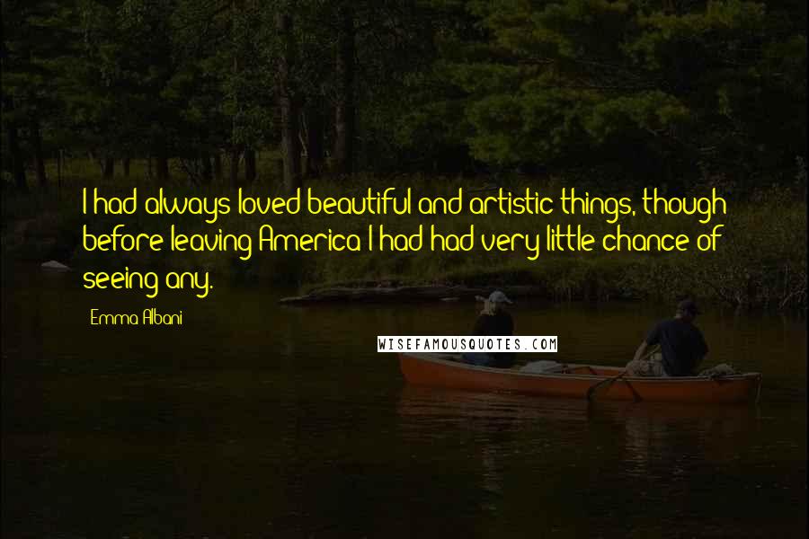 Emma Albani Quotes: I had always loved beautiful and artistic things, though before leaving America I had had very little chance of seeing any.