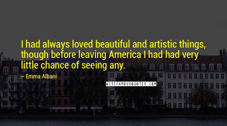 Emma Albani Quotes: I had always loved beautiful and artistic things, though before leaving America I had had very little chance of seeing any.