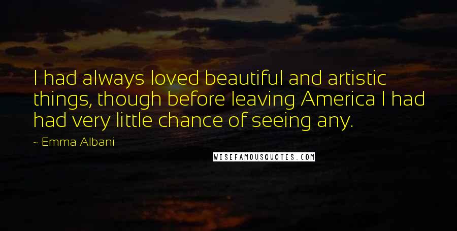 Emma Albani Quotes: I had always loved beautiful and artistic things, though before leaving America I had had very little chance of seeing any.