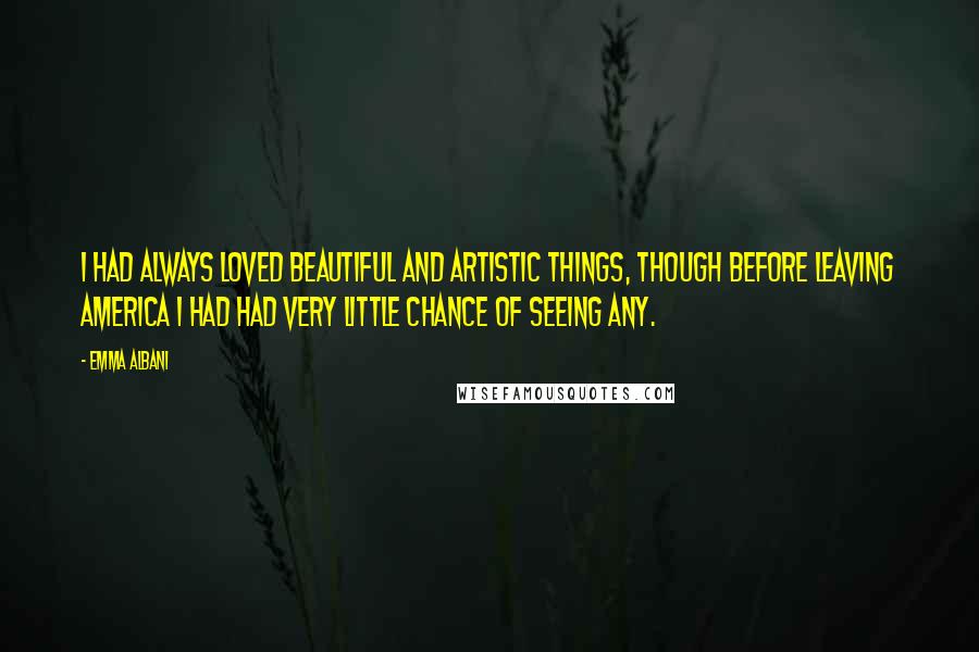 Emma Albani Quotes: I had always loved beautiful and artistic things, though before leaving America I had had very little chance of seeing any.