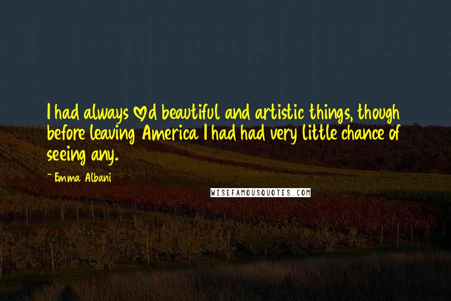 Emma Albani Quotes: I had always loved beautiful and artistic things, though before leaving America I had had very little chance of seeing any.