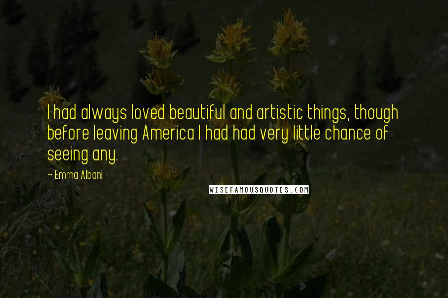 Emma Albani Quotes: I had always loved beautiful and artistic things, though before leaving America I had had very little chance of seeing any.