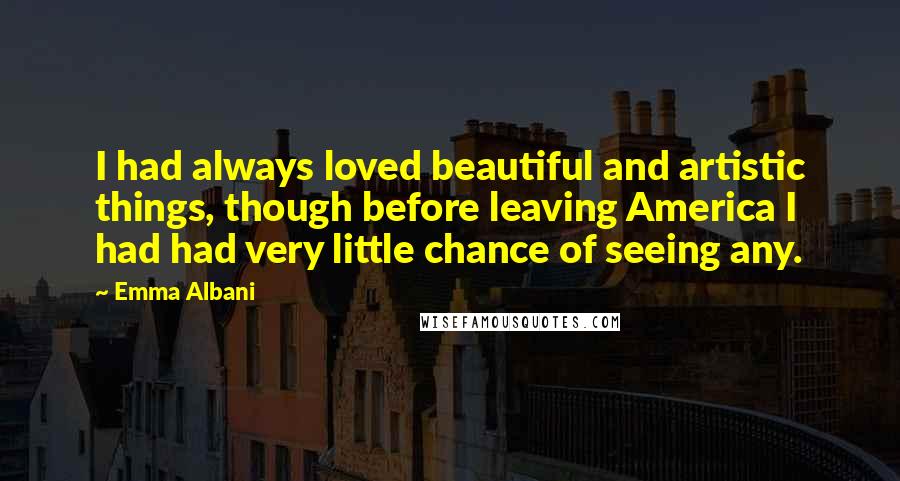 Emma Albani Quotes: I had always loved beautiful and artistic things, though before leaving America I had had very little chance of seeing any.