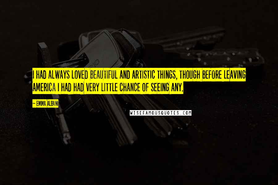 Emma Albani Quotes: I had always loved beautiful and artistic things, though before leaving America I had had very little chance of seeing any.