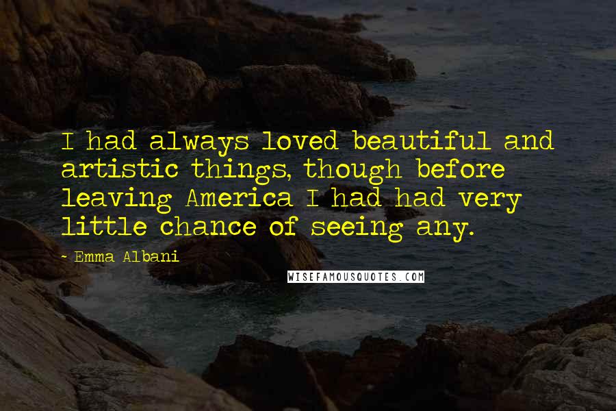 Emma Albani Quotes: I had always loved beautiful and artistic things, though before leaving America I had had very little chance of seeing any.