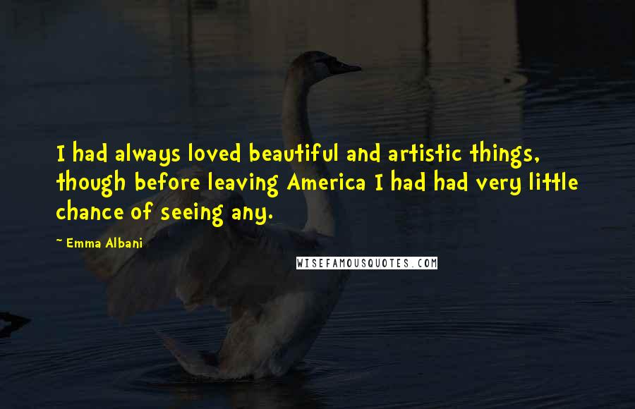 Emma Albani Quotes: I had always loved beautiful and artistic things, though before leaving America I had had very little chance of seeing any.