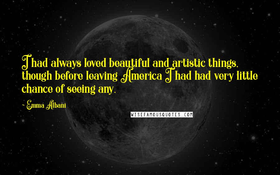 Emma Albani Quotes: I had always loved beautiful and artistic things, though before leaving America I had had very little chance of seeing any.