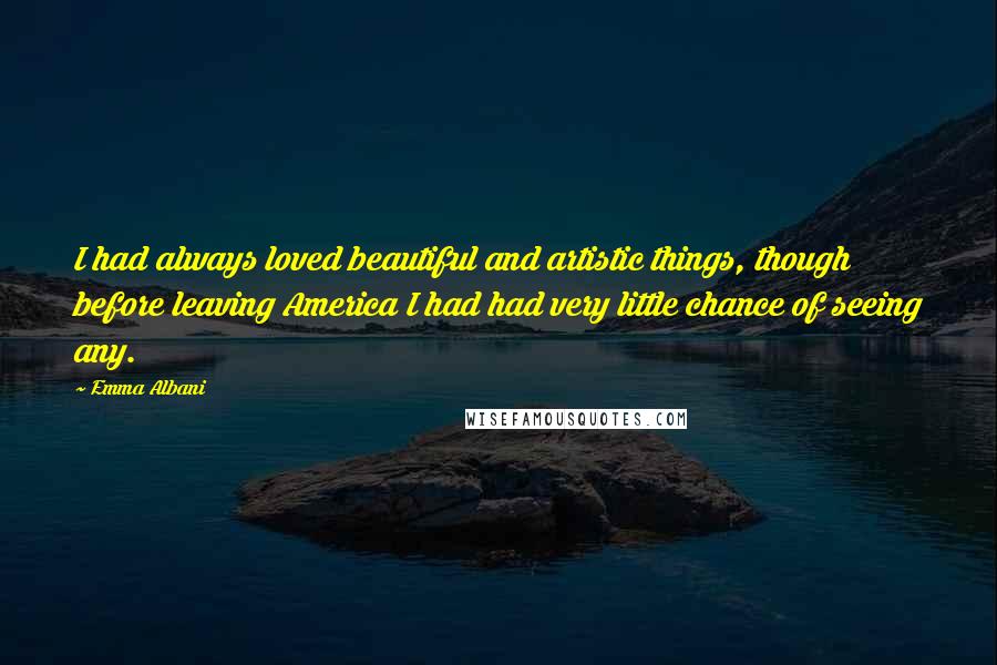 Emma Albani Quotes: I had always loved beautiful and artistic things, though before leaving America I had had very little chance of seeing any.