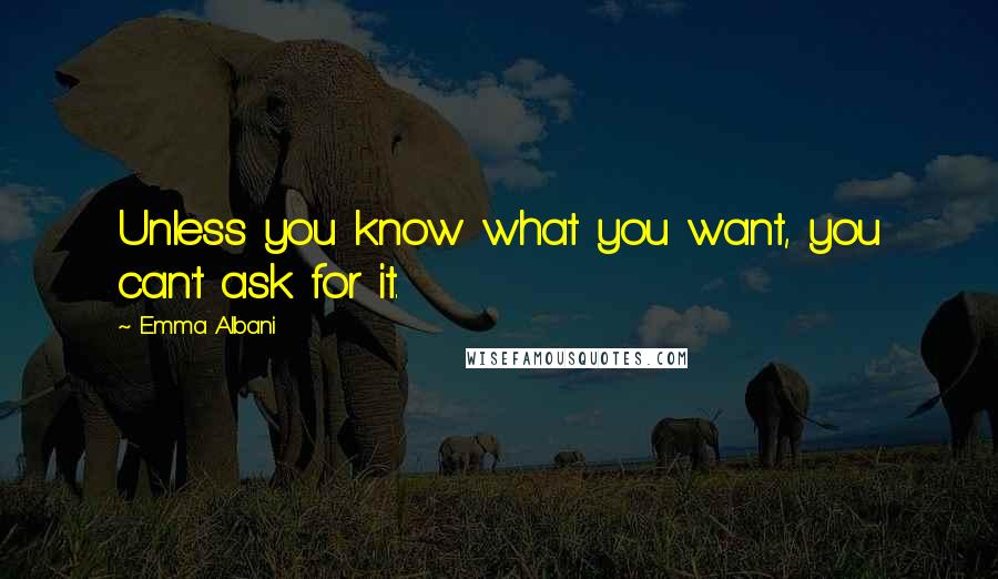 Emma Albani Quotes: Unless you know what you want, you can't ask for it.