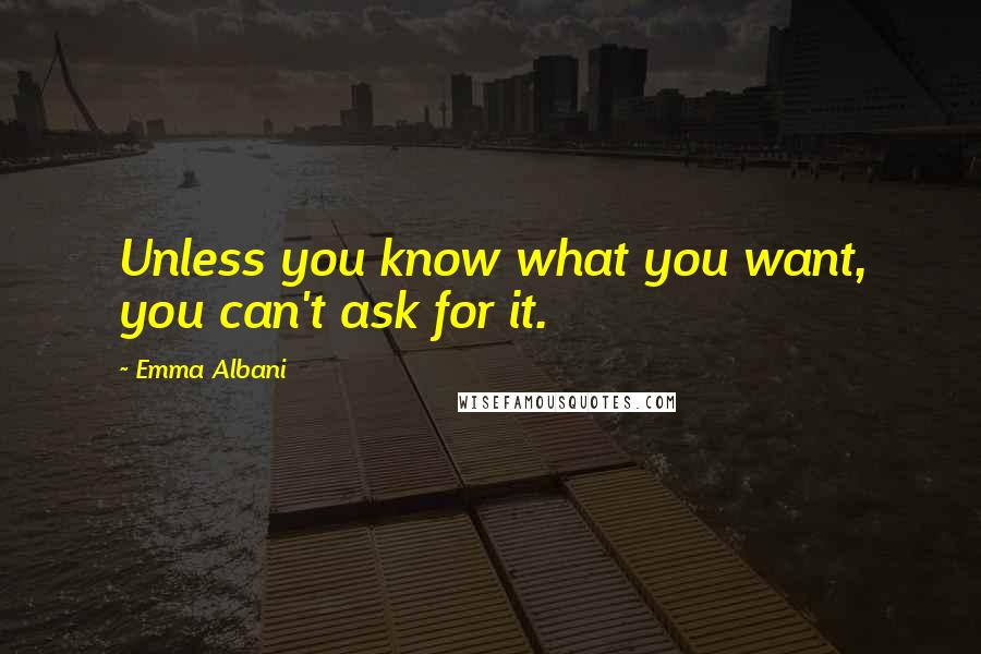 Emma Albani Quotes: Unless you know what you want, you can't ask for it.