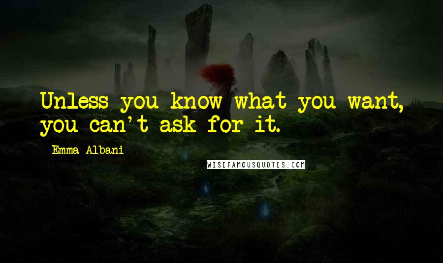 Emma Albani Quotes: Unless you know what you want, you can't ask for it.