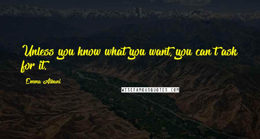 Emma Albani Quotes: Unless you know what you want, you can't ask for it.