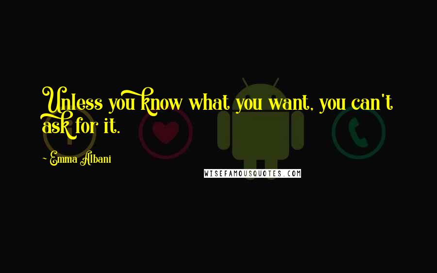 Emma Albani Quotes: Unless you know what you want, you can't ask for it.