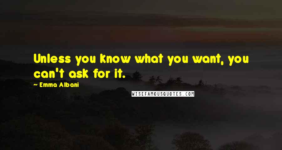 Emma Albani Quotes: Unless you know what you want, you can't ask for it.