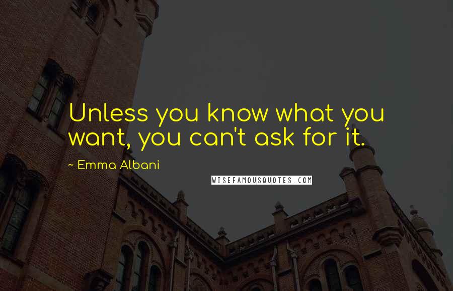 Emma Albani Quotes: Unless you know what you want, you can't ask for it.