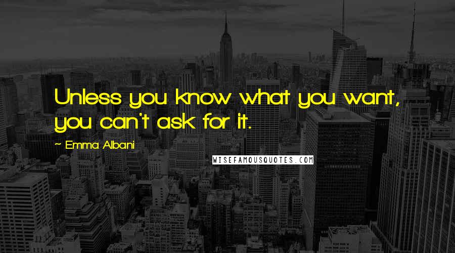 Emma Albani Quotes: Unless you know what you want, you can't ask for it.