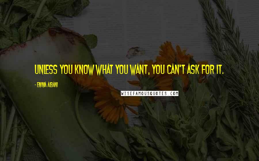 Emma Albani Quotes: Unless you know what you want, you can't ask for it.