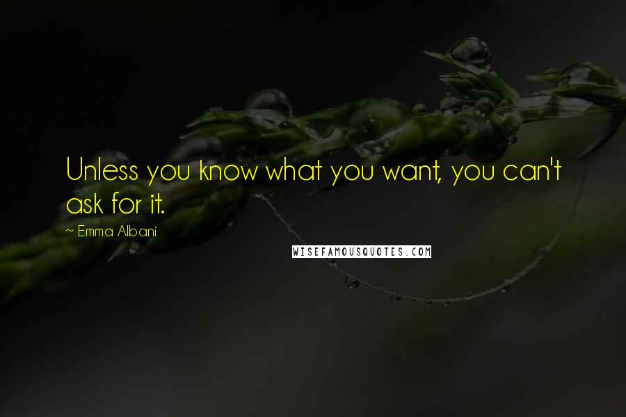 Emma Albani Quotes: Unless you know what you want, you can't ask for it.