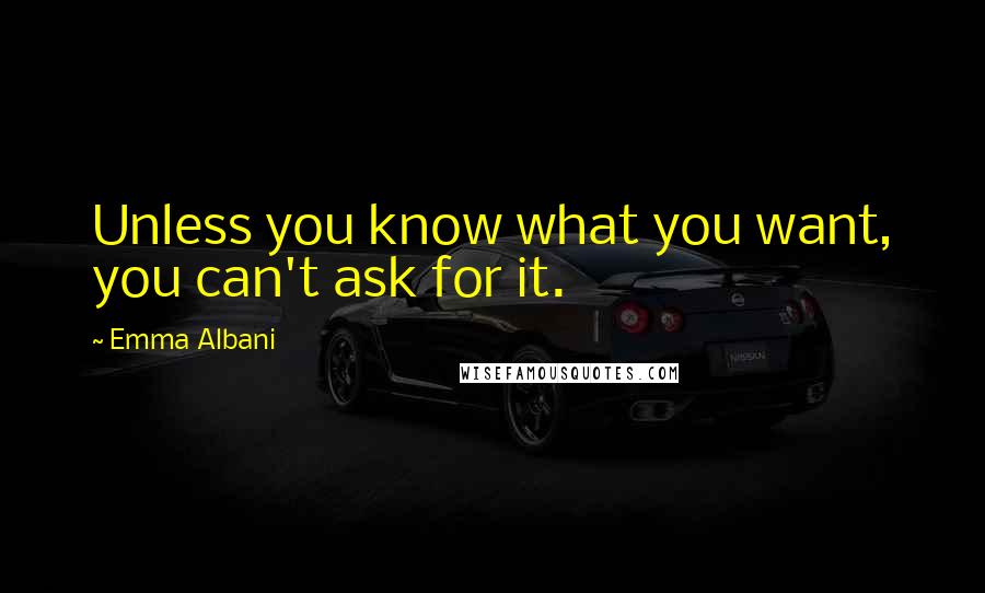 Emma Albani Quotes: Unless you know what you want, you can't ask for it.