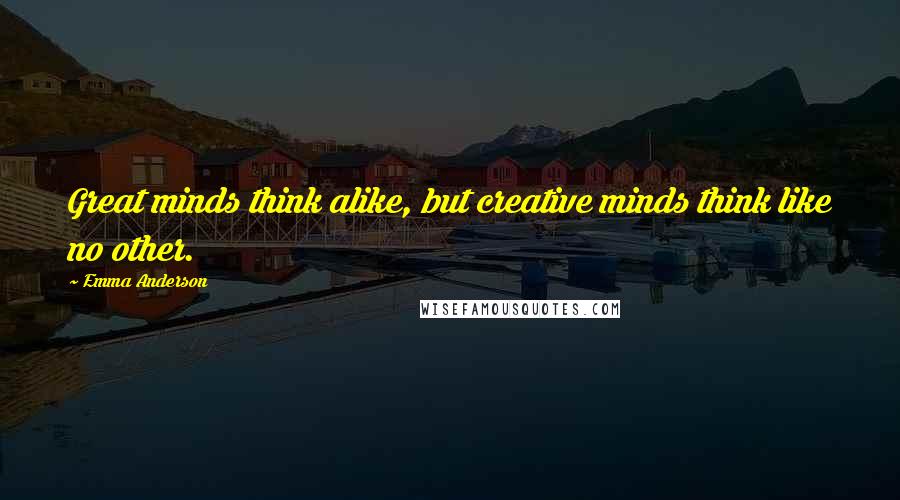 Emma Anderson Quotes: Great minds think alike, but creative minds think like no other.