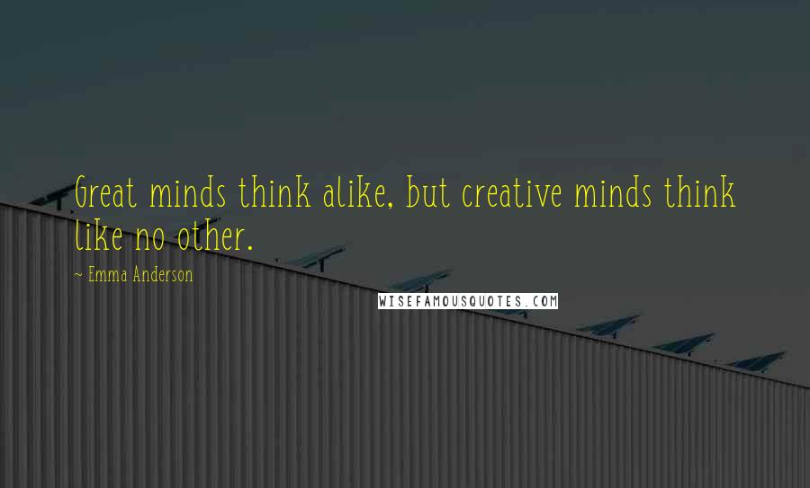 Emma Anderson Quotes: Great minds think alike, but creative minds think like no other.