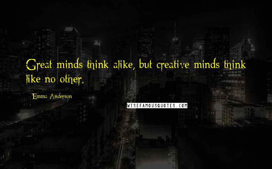 Emma Anderson Quotes: Great minds think alike, but creative minds think like no other.