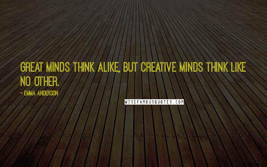 Emma Anderson Quotes: Great minds think alike, but creative minds think like no other.