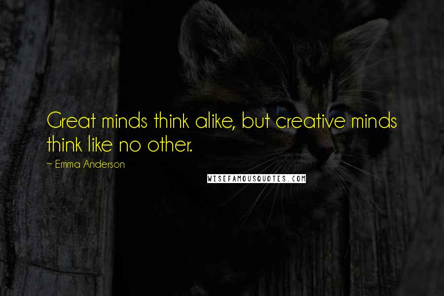 Emma Anderson Quotes: Great minds think alike, but creative minds think like no other.