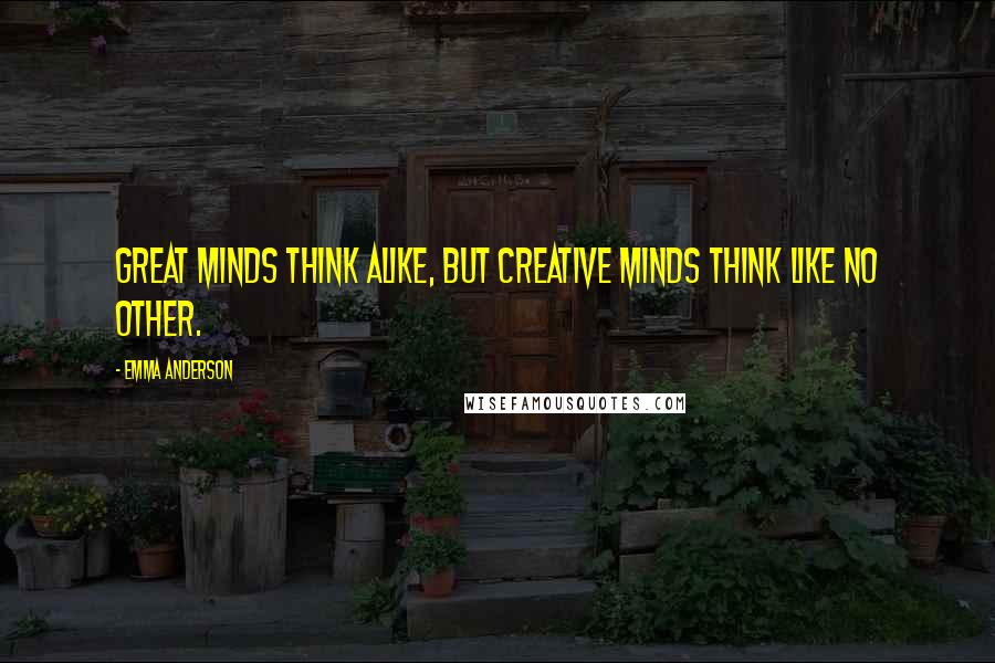 Emma Anderson Quotes: Great minds think alike, but creative minds think like no other.