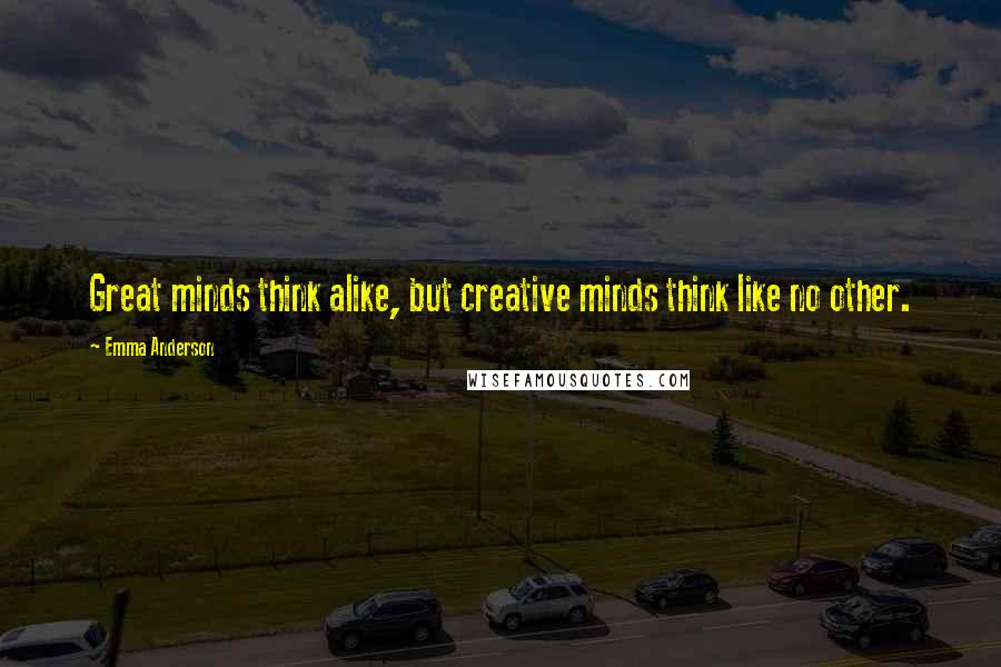 Emma Anderson Quotes: Great minds think alike, but creative minds think like no other.