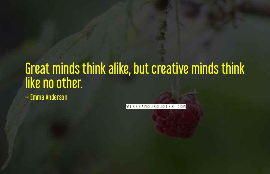 Emma Anderson Quotes: Great minds think alike, but creative minds think like no other.