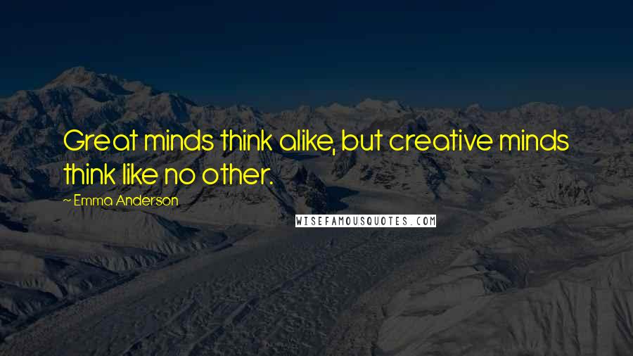 Emma Anderson Quotes: Great minds think alike, but creative minds think like no other.