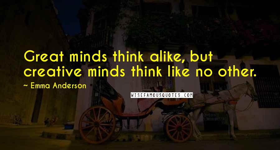 Emma Anderson Quotes: Great minds think alike, but creative minds think like no other.