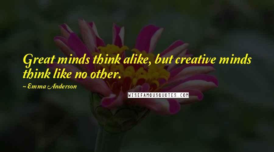 Emma Anderson Quotes: Great minds think alike, but creative minds think like no other.