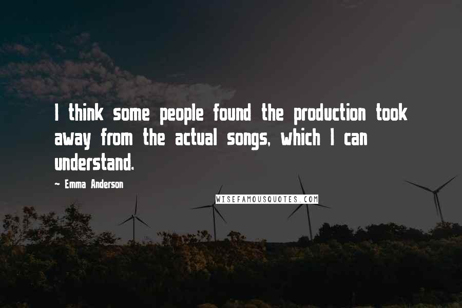 Emma Anderson Quotes: I think some people found the production took away from the actual songs, which I can understand.