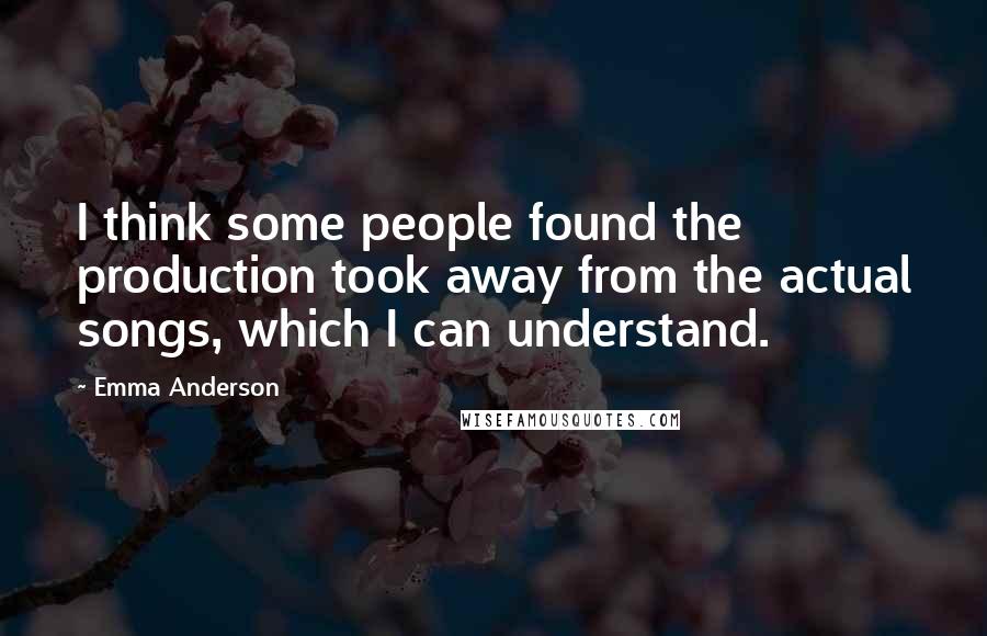 Emma Anderson Quotes: I think some people found the production took away from the actual songs, which I can understand.