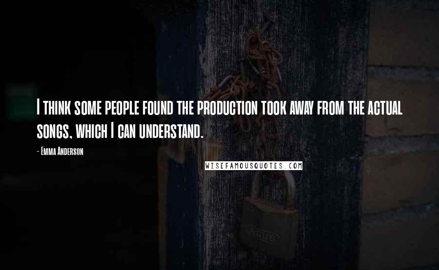 Emma Anderson Quotes: I think some people found the production took away from the actual songs, which I can understand.