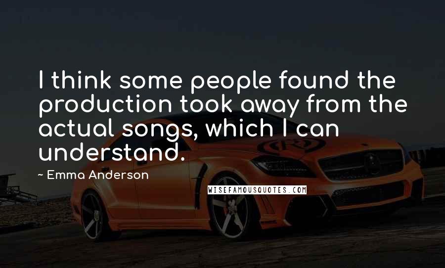 Emma Anderson Quotes: I think some people found the production took away from the actual songs, which I can understand.