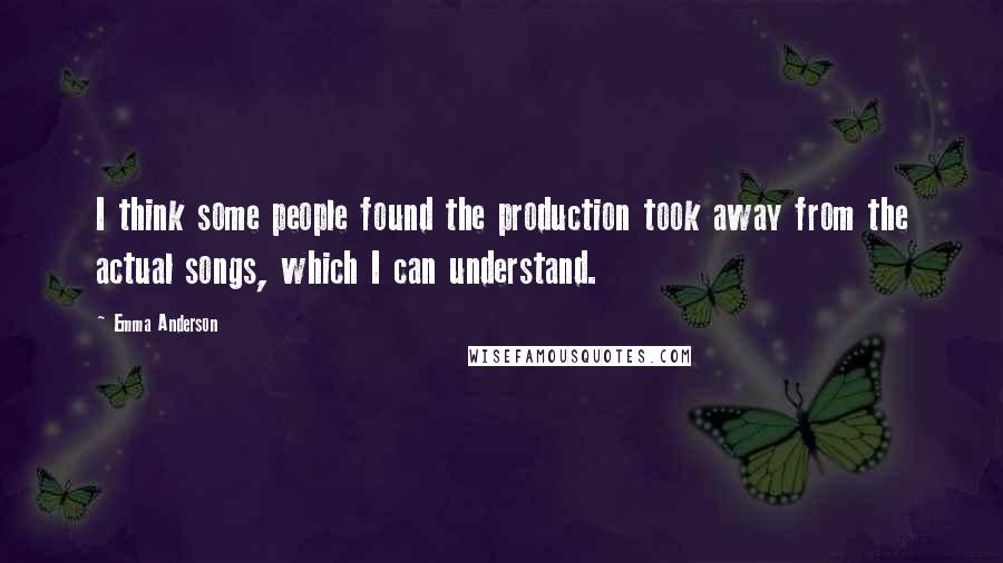 Emma Anderson Quotes: I think some people found the production took away from the actual songs, which I can understand.