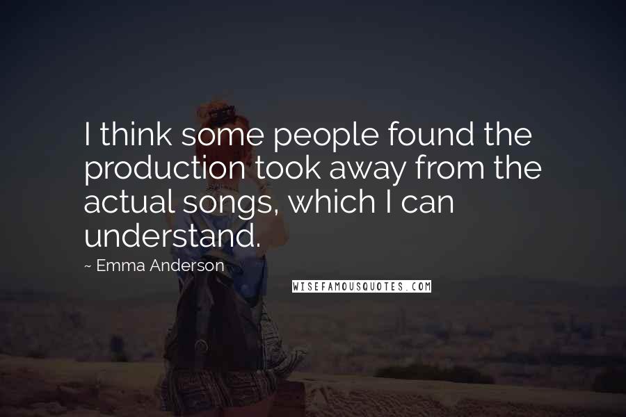 Emma Anderson Quotes: I think some people found the production took away from the actual songs, which I can understand.